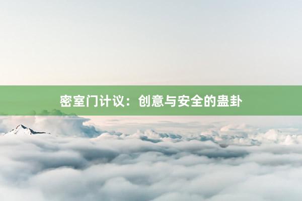 密室门计议：创意与安全的蛊卦