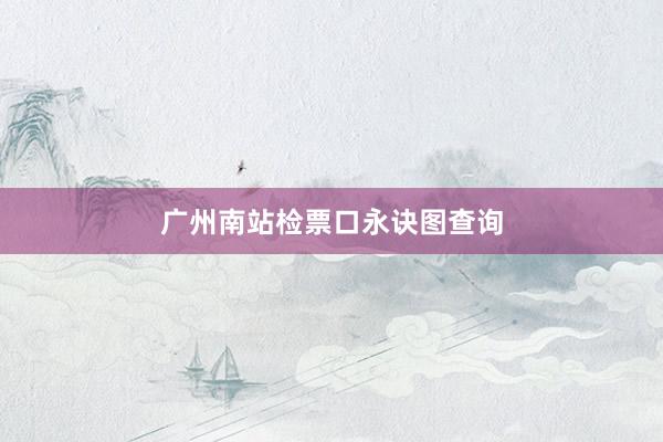 广州南站检票口永诀图查询